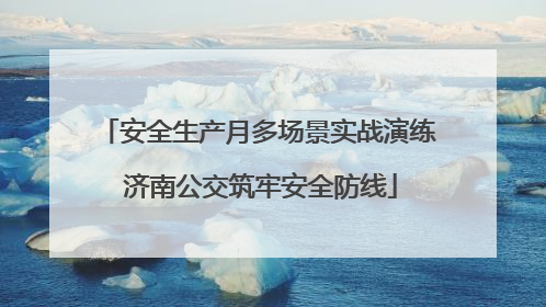 安全生产月多场景实战演练 济南公交筑牢安全防线